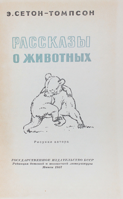 Сетон-Томпсон Э. Рассказы о животных / Рис. автора; пер. с англ. Н. Чуковского; обл., тит. и форзац В. Тихоновича. Минск: Гос. изд-во БССР; ред. детской и юношеской литературы, 1957.
